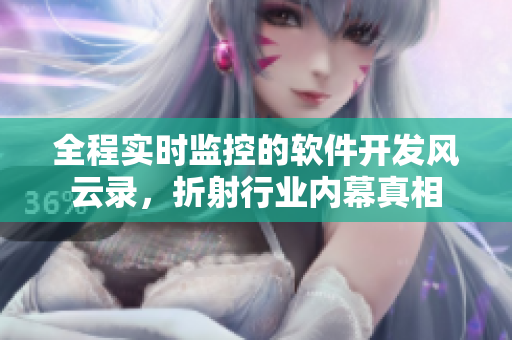 全程實時監(jiān)控的軟件開發(fā)風(fēng)云錄，折射行業(yè)內(nèi)幕真相