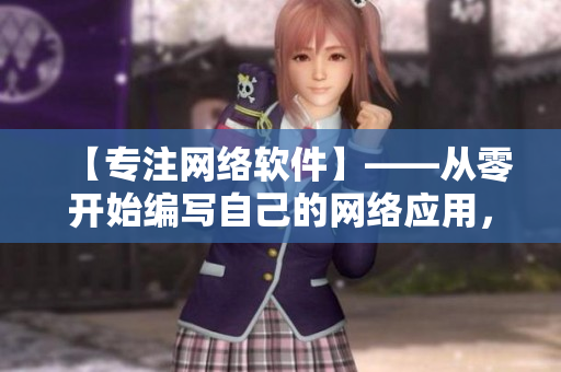 【專注網(wǎng)絡軟件】——從零開始編寫自己的網(wǎng)絡應用，輕松掌握軟件開發(fā)技能