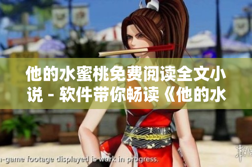 他的水蜜桃免費(fèi)閱讀全文小說 - 軟件帶你暢讀《他的水蜜桃》全文
