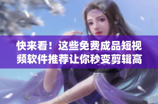 快來看！這些免費成品短視頻軟件推薦讓你秒變剪輯高手！-最新App下載推薦！