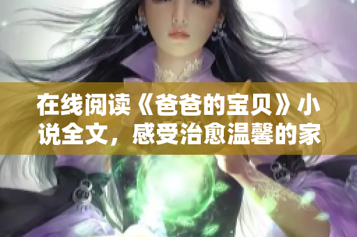 在線閱讀《爸爸的寶貝》小說全文，感受治愈溫馨的家庭故事