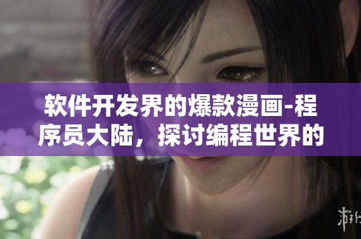 軟件開發(fā)界的爆款漫畫-程序員大陸，探討編程世界的奇幻冒險