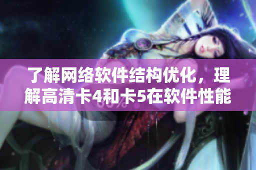 了解網(wǎng)絡(luò)軟件結(jié)構(gòu)優(yōu)化，理解高清卡4和卡5在軟件性能上的不同
