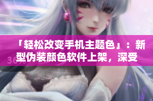 「輕松改變手機(jī)主題色」：新型偽裝顏色軟件上架，深受蘋果手機(jī)用戶喜愛