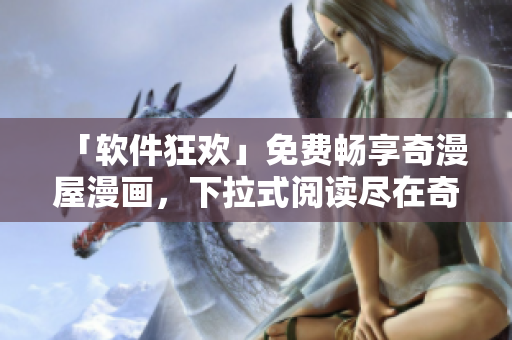「軟件狂歡」免費暢享奇漫屋漫畫，下拉式閱讀盡在奇漫屋庫