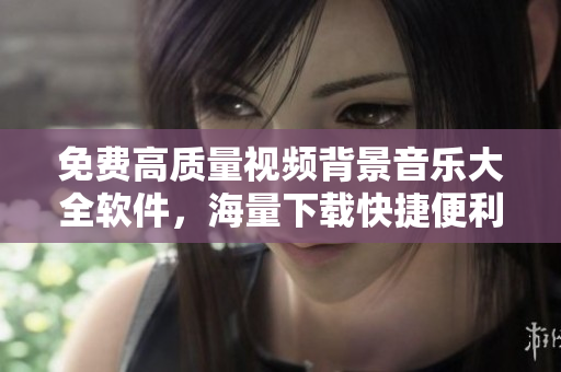 免費高質(zhì)量視頻背景音樂大全軟件，海量下載快捷便利