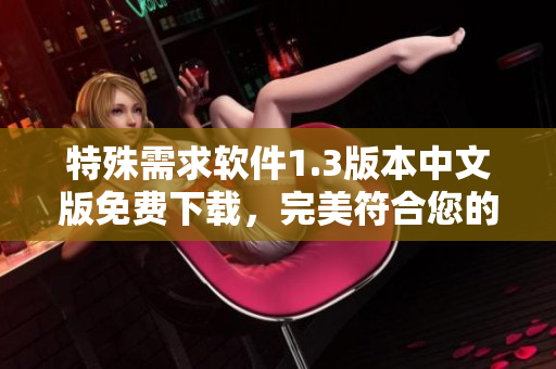 特殊需求軟件1.3版本中文版免費(fèi)下載，完美符合您的使用需求