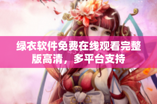 綠衣軟件免費(fèi)在線觀看完整版高清，多平臺(tái)支持