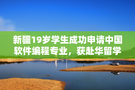 新疆19歲學生成功申請中國軟件編程專業(yè)，獲赴華留學機會