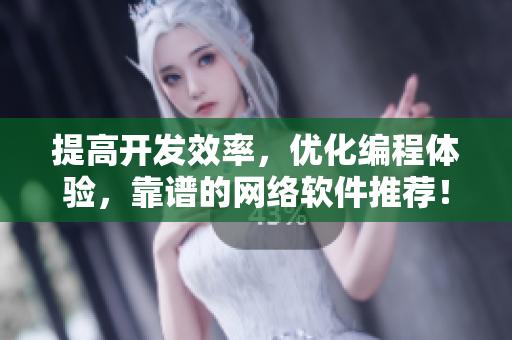 提高開發(fā)效率，優(yōu)化編程體驗，靠譜的網(wǎng)絡軟件推薦！——MBA智庫推薦