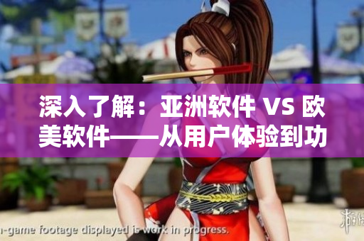 深入了解：亞洲軟件 VS 歐美軟件——從用戶體驗到功能設計的差異對比