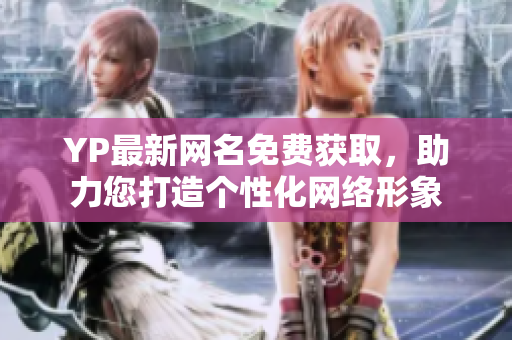 YP最新網(wǎng)名免費(fèi)獲取，助力您打造個(gè)性化網(wǎng)絡(luò)形象