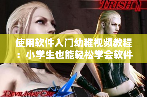 使用軟件入門幼稚視頻教程：小學(xué)生也能輕松學(xué)會(huì)軟件技能
