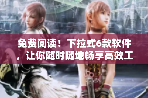 免費(fèi)閱讀！下拉式6款軟件，讓你隨時(shí)隨地暢享高效工作！