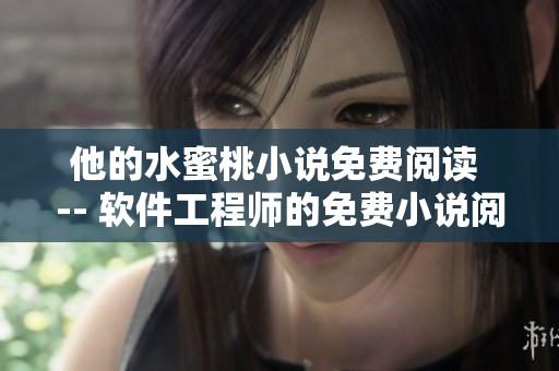 他的水蜜桃小說免費(fèi)閱讀 -- 軟件工程師的免費(fèi)小說閱讀經(jīng)驗(yàn)分享