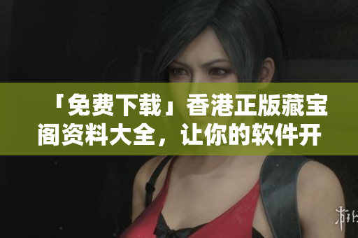 「免費(fèi)下載」香港正版藏寶閣資料大全，讓你的軟件開發(fā)變得更輕松