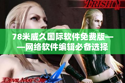 78米威久國際軟件免費(fèi)版——網(wǎng)絡(luò)軟件編輯必備選擇