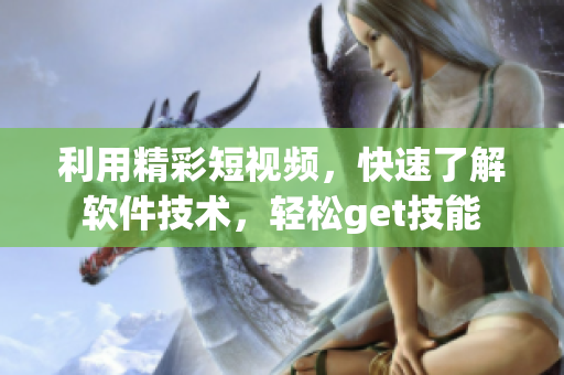利用精彩短視頻，快速了解軟件技術(shù)，輕松get技能