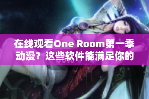 在線觀看One Room第一季動(dòng)漫？這些軟件能滿足你的需求！