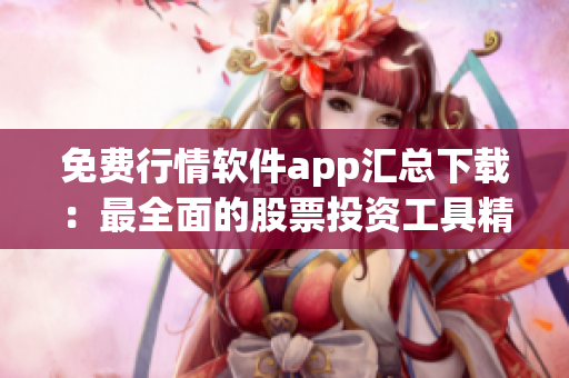 免費行情軟件app匯總下載：最全面的股票投資工具精品推薦！