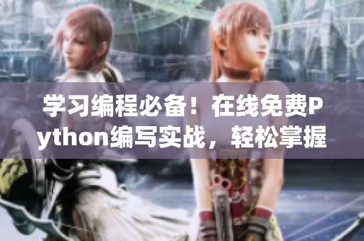 學(xué)習(xí)編程必備！在線免費(fèi)Python編寫(xiě)實(shí)戰(zhàn)，輕松掌握網(wǎng)絡(luò)軟件開(kāi)發(fā)技巧
