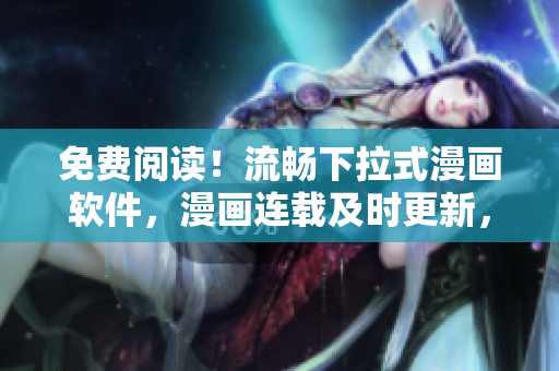 免費閱讀！流暢下拉式漫畫軟件，漫畫連載及時更新，助您每日解悶！