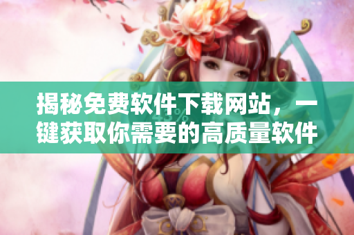 揭秘免費(fèi)軟件下載網(wǎng)站，一鍵獲取你需要的高質(zhì)量軟件資源
