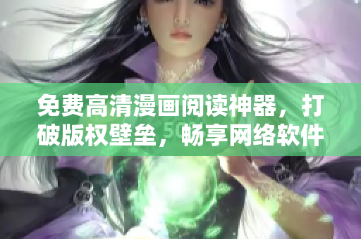免費(fèi)高清漫畫閱讀神器，打破版權(quán)壁壘，暢享網(wǎng)絡(luò)軟件世界！
