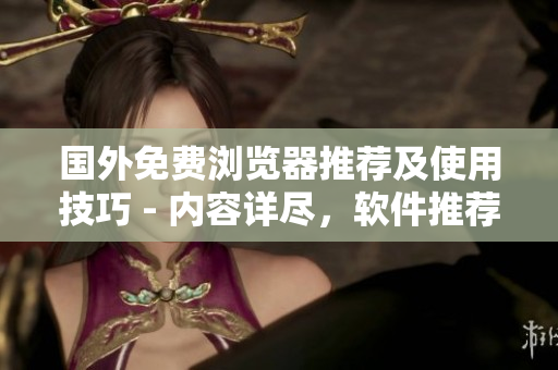 國(guó)外免費(fèi)瀏覽器推薦及使用技巧 - 內(nèi)容詳盡，軟件推薦全面分析