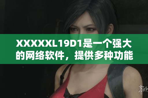 XXXXXL19D1是一個強大的網(wǎng)絡(luò)軟件，提供多種功能和特性。
