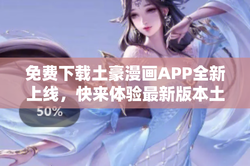 免費(fèi)下載土豪漫畫APP全新上線，快來體驗(yàn)最新版本土豪漫畫軟件！