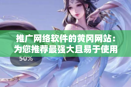 推廣網(wǎng)絡軟件的黃岡網(wǎng)站：為您推薦最強大且易于使用的網(wǎng)絡軟件！