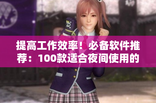 提高工作效率！必備軟件推薦：100款適合夜間使用的應(yīng)用工具