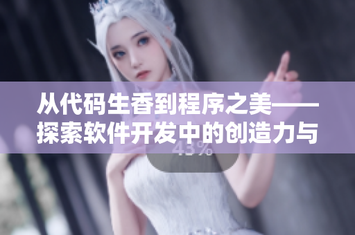 從代碼生香到程序之美——探索軟件開發(fā)中的創(chuàng)造力與藝術性