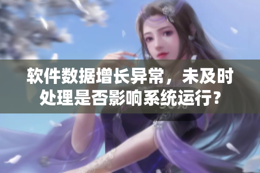 軟件數(shù)據(jù)增長異常，未及時(shí)處理是否影響系統(tǒng)運(yùn)行？