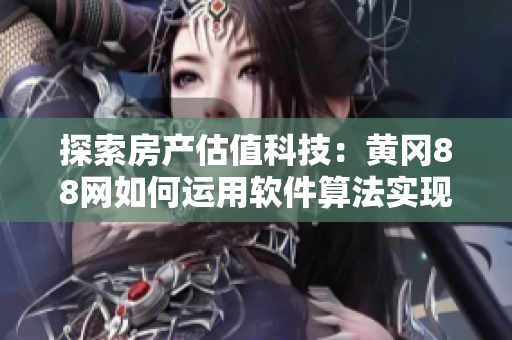 探索房產(chǎn)估值科技：黃岡88網(wǎng)如何運(yùn)用軟件算法實現(xiàn)準(zhǔn)確估價