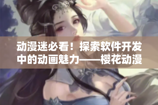 動漫迷必看！探索軟件開發(fā)中的動畫魅力——櫻花動漫門戶網(wǎng)站