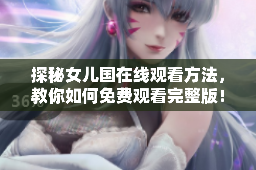 探秘女兒國在線觀看方法，教你如何免費(fèi)觀看完整版！