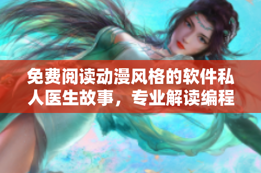 免費(fèi)閱讀動(dòng)漫風(fēng)格的軟件私人醫(yī)生故事，專業(yè)解讀編程難題