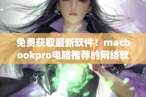 免費獲取最新軟件！macbookpro電腦推薦的網(wǎng)絡(luò)軟件分享網(wǎng)站
