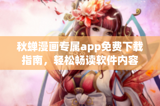 秋蟬漫畫專屬app免費下載指南，輕松暢讀軟件內(nèi)容