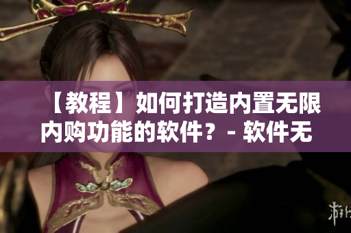 【教程】如何打造內(nèi)置無(wú)限內(nèi)購(gòu)功能的軟件？- 軟件無(wú)限內(nèi)購(gòu)功能教程