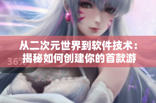 從二次元世界到軟件技術(shù)： 揭秘如何創(chuàng)建你的首款游戲