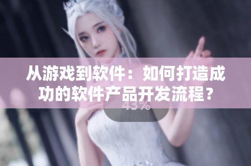 從游戲到軟件：如何打造成功的軟件產(chǎn)品開發(fā)流程？