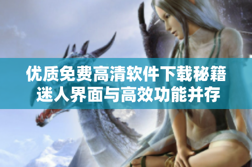 優(yōu)質免費高清軟件下載秘籍 迷人界面與高效功能并存