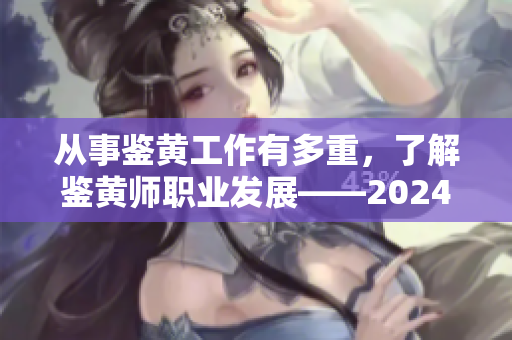 從事鑒黃工作有多重，了解鑒黃師職業(yè)發(fā)展——2024年的轉(zhuǎn)折點(diǎn)