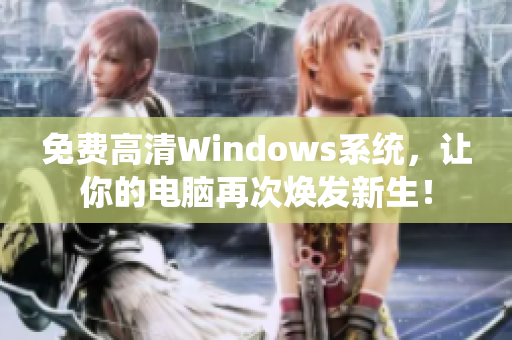 免費(fèi)高清Windows系統(tǒng)，讓你的電腦再次煥發(fā)新生！