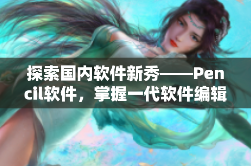 探索國內(nèi)軟件新秀——Pencil軟件，掌握一代軟件編輯技能
