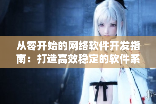 從零開始的網(wǎng)絡軟件開發(fā)指南：打造高效穩(wěn)定的軟件系統(tǒng)