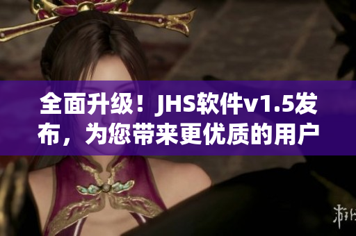 全面升級！JHS軟件v1.5發(fā)布，為您帶來更優(yōu)質(zhì)的用戶體驗